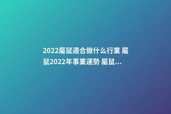 2022屬鼠適合做什么行業 屬鼠2022年事業運勢 屬鼠2022年事業運勢怎么樣-第1張-觀點-玄機派